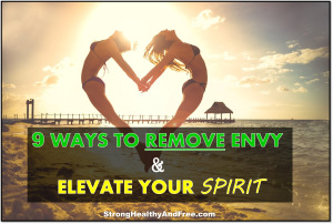 This article will show you 9 ways to remove envy and elevate your spirit in order to live a life that is truly strong, healthy and free!