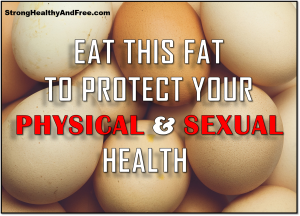 Learn why you must eat this fat to protect your physical and sexual health and how to do that in order to stay sexually active, strong, healthy and free.